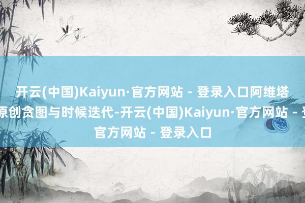 开云(中国)Kaiyun·官方网站 - 登录入口阿维塔12凭借原创贪图与时候迭代-开云(中国)Kaiyun·官方网站 - 登录入口
