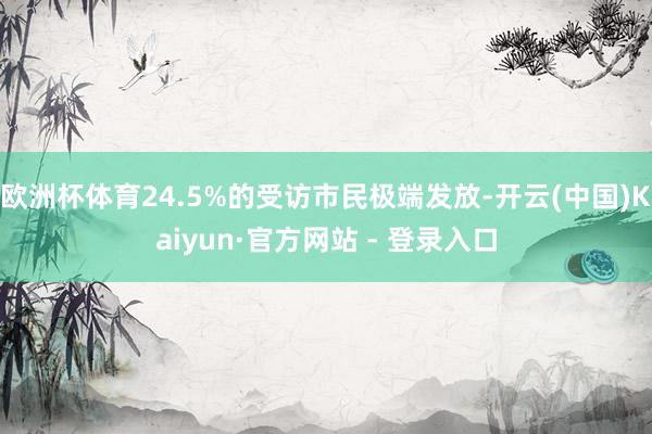 欧洲杯体育24.5%的受访市民极端发放-开云(中国)Kaiyun·官方网站 - 登录入口