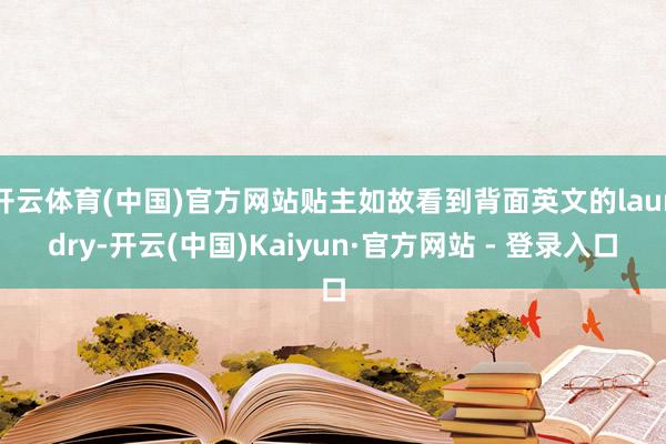 开云体育(中国)官方网站贴主如故看到背面英文的laundry-开云(中国)Kaiyun·官方网站 - 登录入口