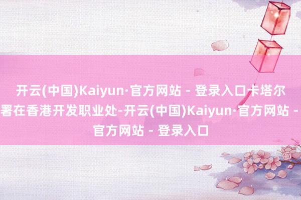 开云(中国)Kaiyun·官方网站 - 登录入口卡塔尔投资促进署在香港开发职业处-开云(中国)Kaiyun·官方网站 - 登录入口
