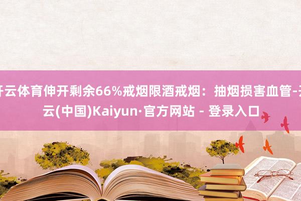 开云体育伸开剩余66%戒烟限酒戒烟：抽烟损害血管-开云(中国)Kaiyun·官方网站 - 登录入口