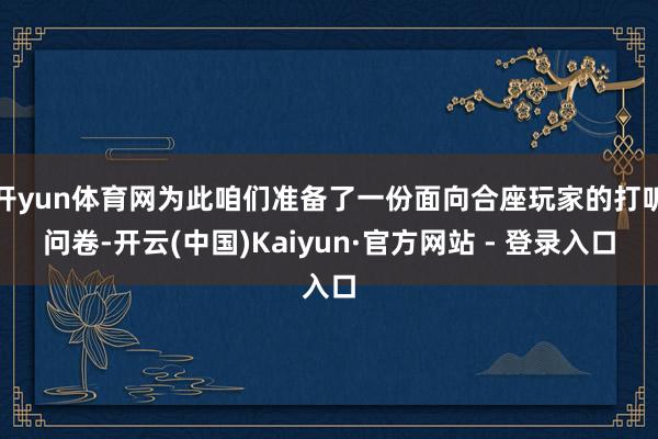 开yun体育网为此咱们准备了一份面向合座玩家的打听问卷-开云(中国)Kaiyun·官方网站 - 登录入口