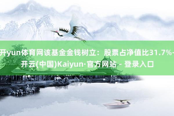 开yun体育网该基金金钱树立：股票占净值比31.7%-开云(中国)Kaiyun·官方网站 - 登录入口