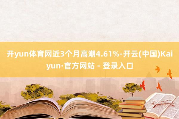 开yun体育网近3个月高潮4.61%-开云(中国)Kaiyun·官方网站 - 登录入口
