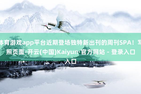 体育游戏app平台近期登场独特新出刊的周刊SPA！写照页面-开云(中国)Kaiyun·官方网站 - 登录入口