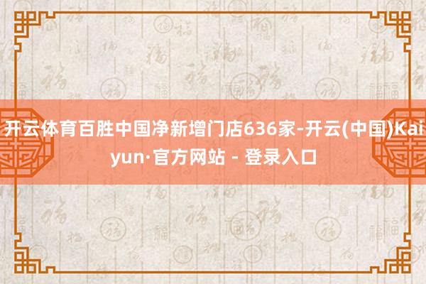 开云体育百胜中国净新增门店636家-开云(中国)Kaiyun·官方网站 - 登录入口