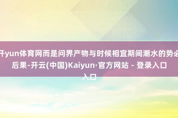 开yun体育网而是问界产物与时候相宜期间潮水的势必后果-开云(中国)Kaiyun·官方网站 - 登录入口