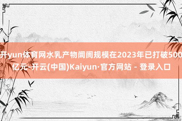 开yun体育网水乳产物阛阓规模在2023年已打破500亿元-开云(中国)Kaiyun·官方网站 - 登录入口