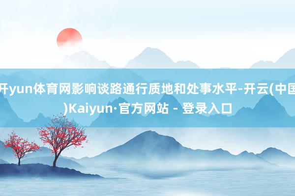 开yun体育网影响谈路通行质地和处事水平-开云(中国)Kaiyun·官方网站 - 登录入口