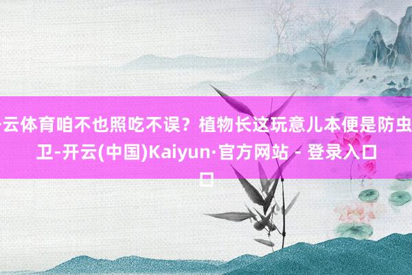 开云体育咱不也照吃不误？植物长这玩意儿本便是防虫自卫-开云(中国)Kaiyun·官方网站 - 登录入口