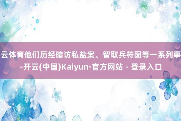 开云体育他们历经暗访私盐案、智取兵符图等一系列事件-开云(中国)Kaiyun·官方网站 - 登录入口