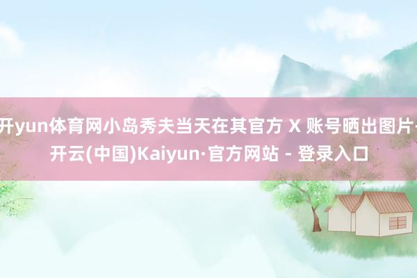 开yun体育网小岛秀夫当天在其官方 X 账号晒出图片-开云(中国)Kaiyun·官方网站 - 登录入口