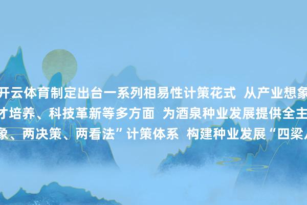 开云体育制定出台一系列相易性计策花式  从产业想象、资金扶合手  东说念主才培养、科技革新等多方面  为酒泉种业发展提供全主见相沿  造成了“两想象、两决策、两看法”计策体系  构建种业发展“四梁八柱”  2024年4月  酒泉市挂牌树立种业发展局  并筹备组建种业发展中心  各县（市、区）也接踵缔造相应机构  为打造种业强市提供坚实组织保险    从戈壁荒滩到种业高地  酒泉用数据讲明  这里不