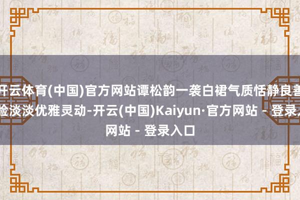 开云体育(中国)官方网站谭松韵一袭白裙气质恬静良善 笑脸淡淡优雅灵动-开云(中国)Kaiyun·官方网站 - 登录入口