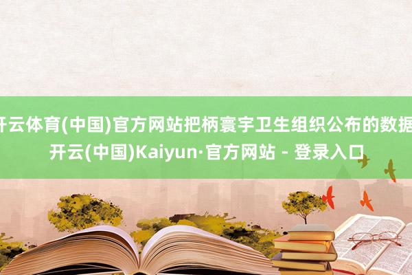 开云体育(中国)官方网站把柄寰宇卫生组织公布的数据-开云(中国)Kaiyun·官方网站 - 登录入口