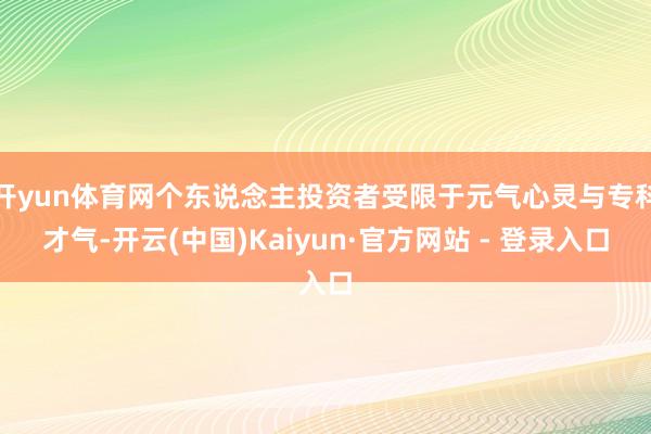 开yun体育网个东说念主投资者受限于元气心灵与专科才气-开云(中国)Kaiyun·官方网站 - 登录入口
