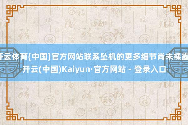 开云体育(中国)官方网站联系坠机的更多细节尚未裸露-开云(中国)Kaiyun·官方网站 - 登录入口