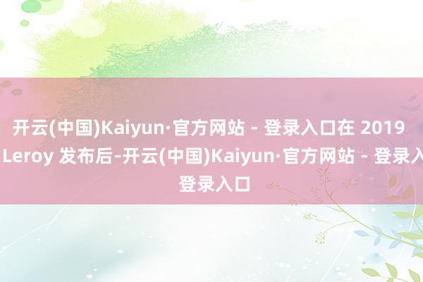 开云(中国)Kaiyun·官方网站 - 登录入口在 2019 年 Leroy 发布后-开云(中国)Kaiyun·官方网站 - 登录入口