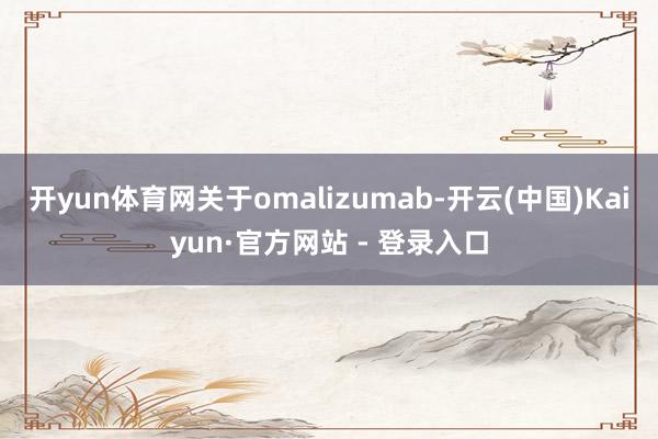 开yun体育网关于omalizumab-开云(中国)Kaiyun·官方网站 - 登录入口