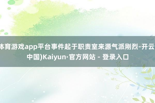 体育游戏app平台事件起于职责室来源气派刚烈-开云(中国)Kaiyun·官方网站 - 登录入口