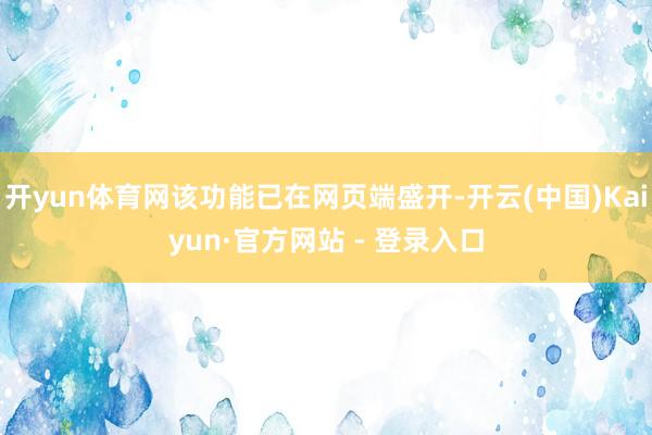 开yun体育网该功能已在网页端盛开-开云(中国)Kaiyun·官方网站 - 登录入口