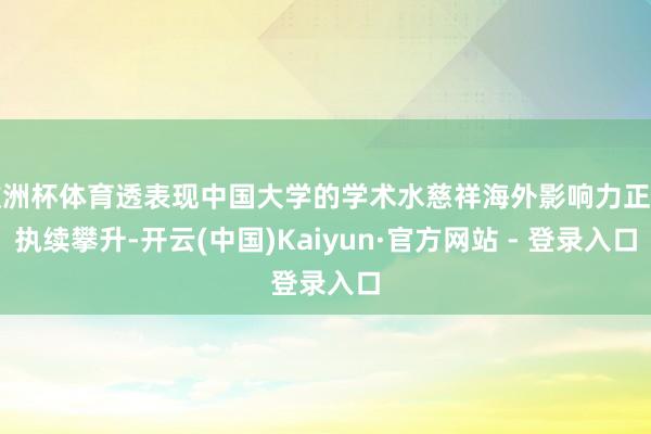 欧洲杯体育透表现中国大学的学术水慈祥海外影响力正在执续攀升-开云(中国)Kaiyun·官方网站 - 登录入口