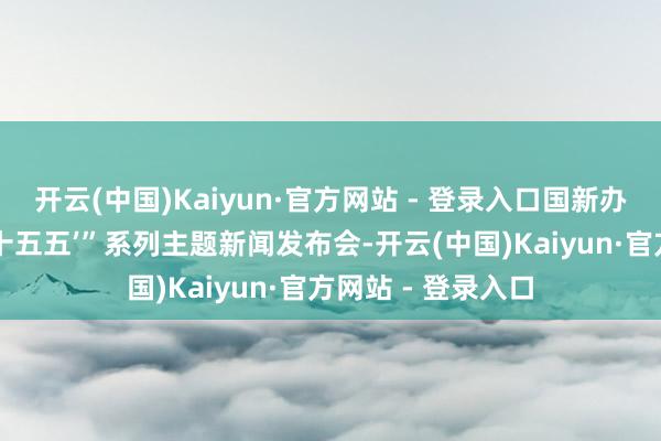 开云(中国)Kaiyun·官方网站 - 登录入口国新办举行“开局起步‘十五五’”系列主题新闻发布会-开云(中国)Kaiyun·官方网站 - 登录入口