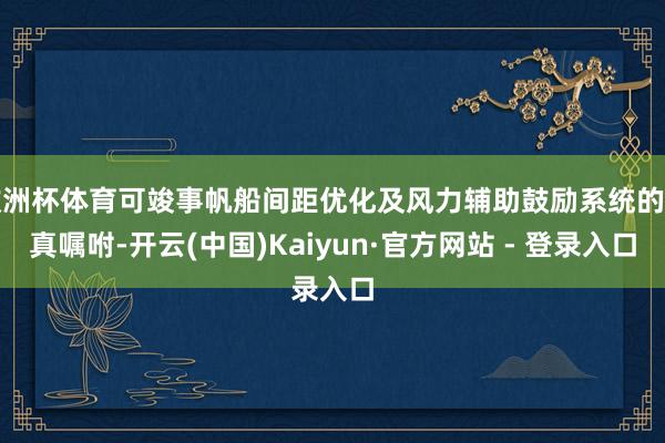 欧洲杯体育可竣事帆船间距优化及风力辅助鼓励系统的天真嘱咐-开云(中国)Kaiyun·官方网站 - 登录入口