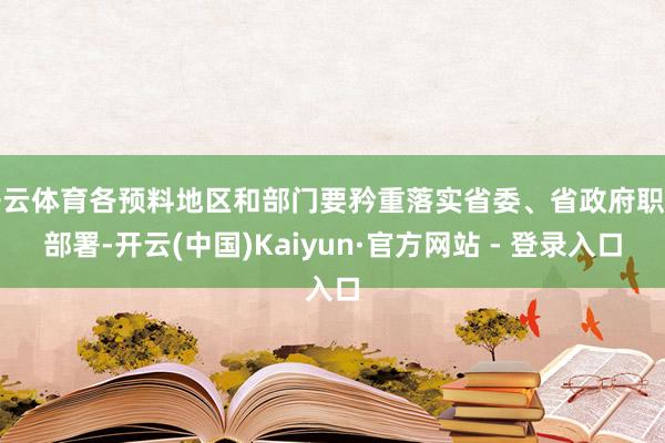 开云体育各预料地区和部门要矜重落实省委、省政府职责部署-开云(中国)Kaiyun·官方网站 - 登录入口