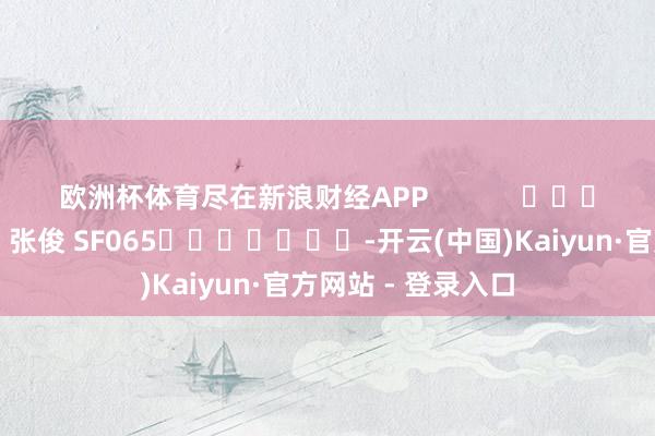 欧洲杯体育尽在新浪财经APP            						遭殃剪辑：张俊 SF065							-开云(中国)Kaiyun·官方网站 - 登录入口