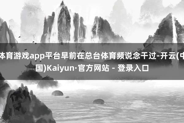 体育游戏app平台早前在总台体育频说念干过-开云(中国)Kaiyun·官方网站 - 登录入口