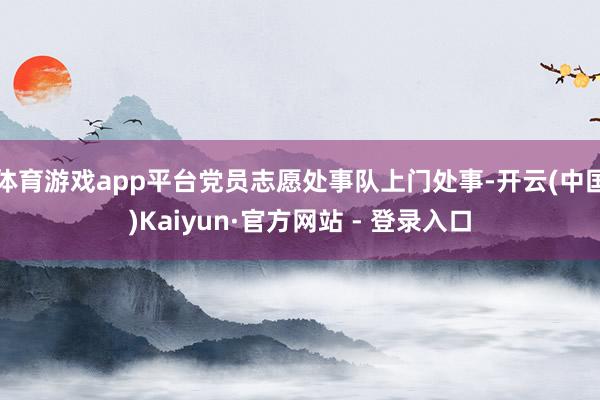 体育游戏app平台党员志愿处事队上门处事-开云(中国)Kaiyun·官方网站 - 登录入口