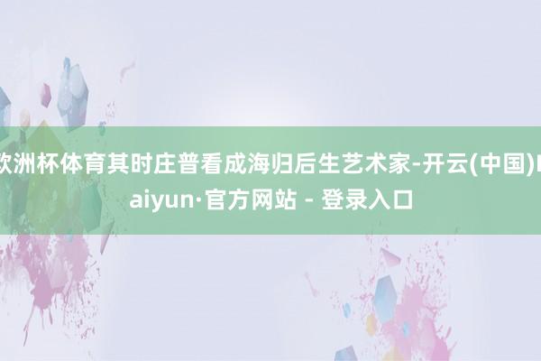 欧洲杯体育其时庄普看成海归后生艺术家-开云(中国)Kaiyun·官方网站 - 登录入口