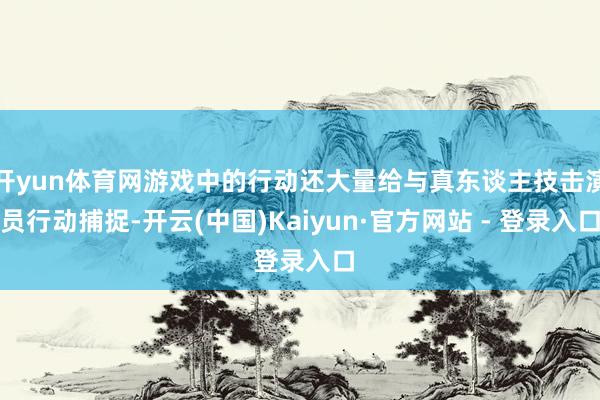 开yun体育网游戏中的行动还大量给与真东谈主技击演员行动捕捉-开云(中国)Kaiyun·官方网站 - 登录入口