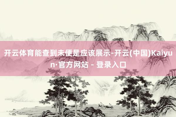 开云体育能查到未便是应该展示-开云(中国)Kaiyun·官方网站 - 登录入口