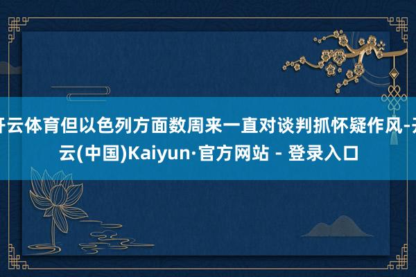 开云体育但以色列方面数周来一直对谈判抓怀疑作风-开云(中国)Kaiyun·官方网站 - 登录入口